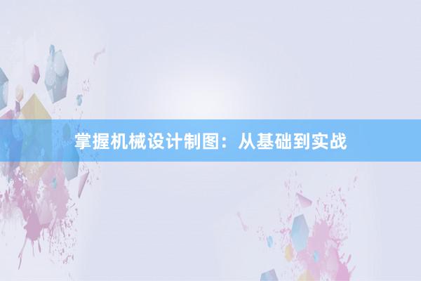 掌握机械设计制图：从基础到实战